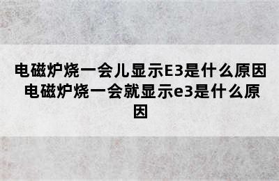 电磁炉烧一会儿显示E3是什么原因 电磁炉烧一会就显示e3是什么原因